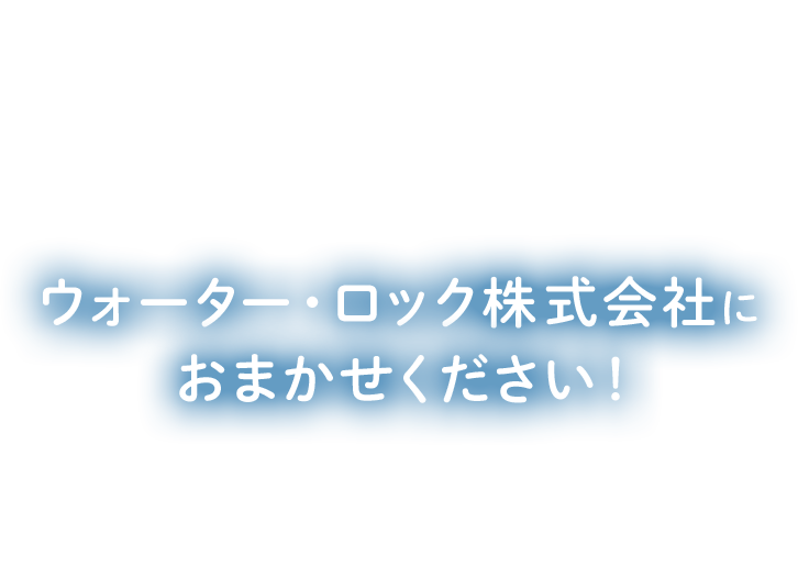 あなたの「困った」はウォーター・ロック株式会社におまかせください！